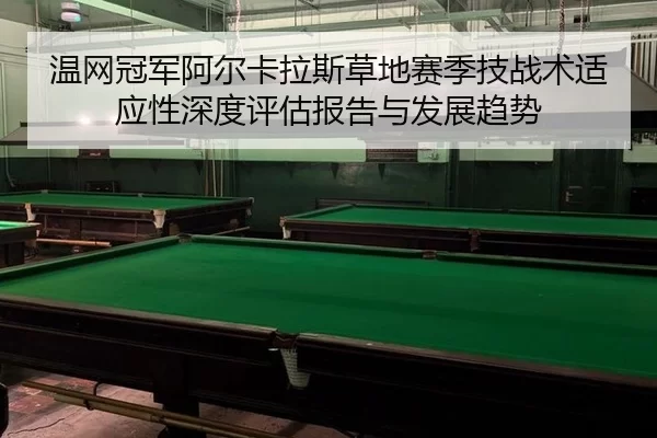 温网冠军阿尔卡拉斯草地赛季技战术适应性深度评估报告与发展趋势