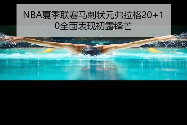 NBA夏季联赛马刺状元弗拉格20+10全面表现初露锋芒
