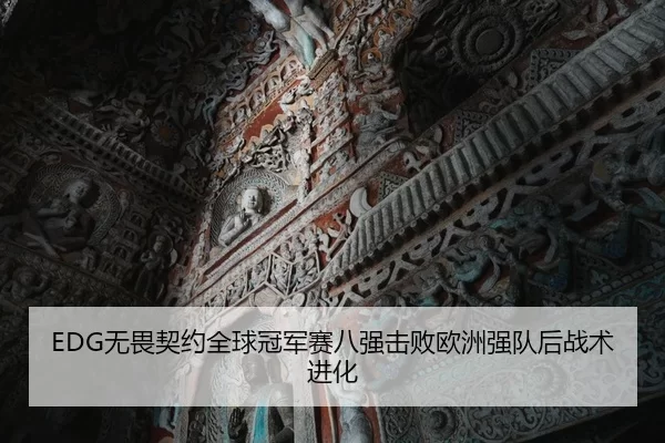 EDG无畏契约全球冠军赛八强击败欧洲强队后战术进化